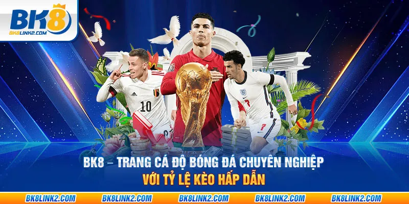 BK8 – Trang cá độ bóng đá chuyên nghiệp với tỷ lệ kèo hấp dẫn